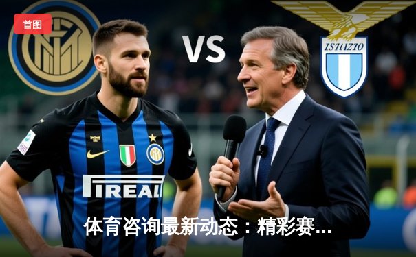 体育咨询最新动态：精彩赛事回顾