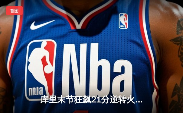 库里末节狂飙21分逆转火箭，勇士豪取七连胜锁定附加赛席位