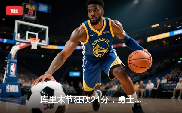 库里末节狂砍21分，勇士逆转独行侠惊险取胜，系列赛2-0领先