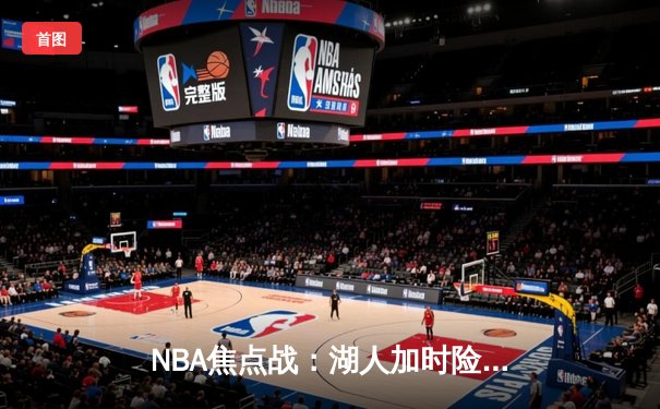 NBA焦点战：湖人加时险胜勇士，詹姆斯三双制胜
