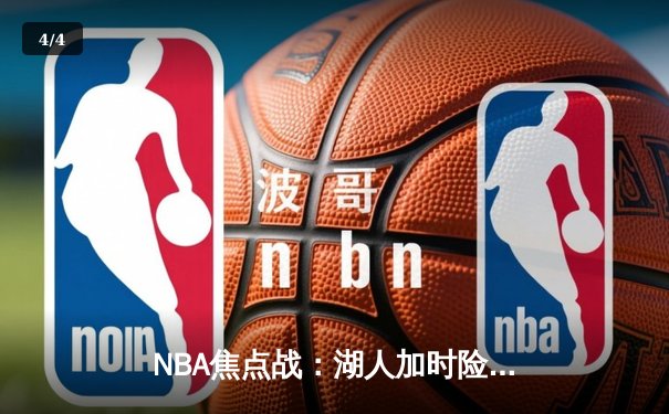 NBA焦点战：湖人加时险胜勇士，詹姆斯三双制胜 - 4