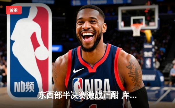 东西部半决赛激战正酣 库里破三分纪录勇士力克灰熊