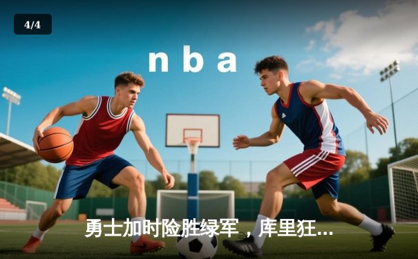 勇士加时险胜绿军，库里狂轰47分率队豪取七连胜 - 4