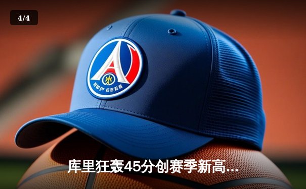 库里狂轰45分创赛季新高，勇士加时险胜凯尔特人扳平总比分 - 4