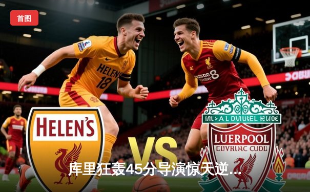 库里狂轰45分导演惊天逆转，勇士加时险胜凯尔特人扳平总决赛