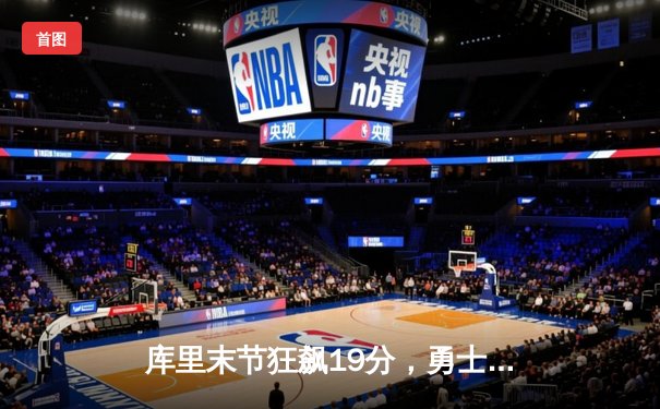 库里末节狂飙19分，勇士逆转独行侠，西决门票触手可及