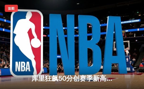 库里狂飙50分创赛季新高，勇士加时险胜国王，西部季后赛卡位战白热化