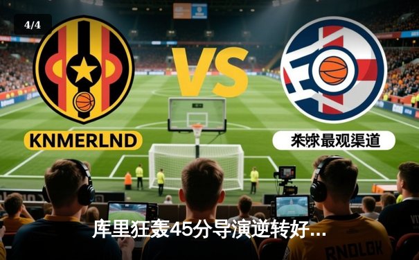 库里狂轰45分导演逆转好戏，勇士加时险胜凯尔特人扳平总比分 - 4