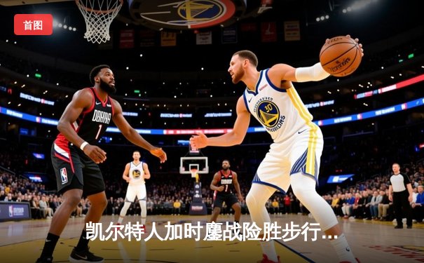 凯尔特人加时鏖战险胜步行者，塔图姆36分主宰东部决赛开门红