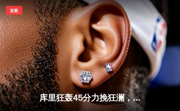 库里狂轰45分力挽狂澜，勇士加时险胜凯尔特人扳平总比分