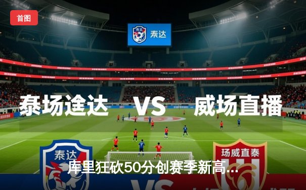 库里狂砍50分创赛季新高，勇士加时险胜国王迎五连胜