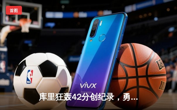 库里狂轰42分创纪录，勇士加时险胜凯尔特人夺总决赛开门红