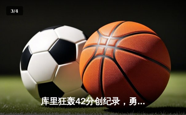 库里狂轰42分创纪录，勇士加时险胜凯尔特人夺总决赛开门红 - 3