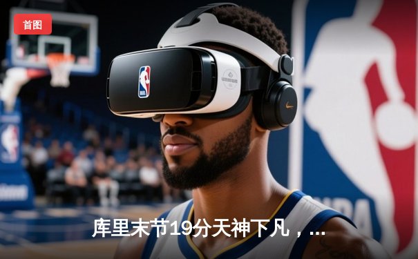 库里末节19分天神下凡，勇士逆转凯尔特人夺总决赛开门红