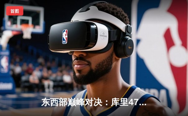 东西部巅峰对决：库里47分力挽狂澜，勇士加时险胜凯尔特人