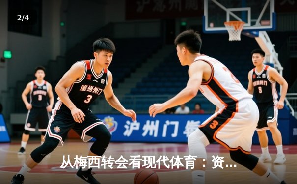 从梅西转会看现代体育：资本、情感与竞技的三角博弈 - 2
