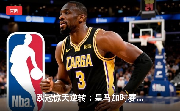 欧冠惊天逆转：皇马加时赛3-2绝杀拜仁，维尼修斯双响本泽马制胜
