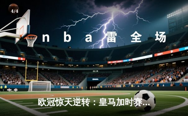 欧冠惊天逆转：皇马加时赛3-2绝杀拜仁，维尼修斯双响本泽马制胜 - 4