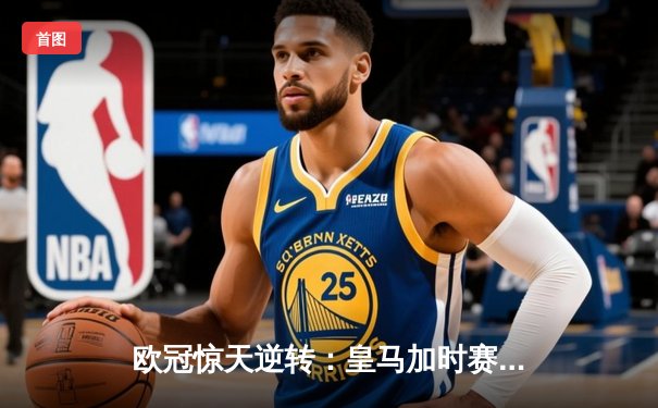 欧冠惊天逆转：皇马加时赛3-2绝杀拜仁，维尼修斯双响本泽马制胜
