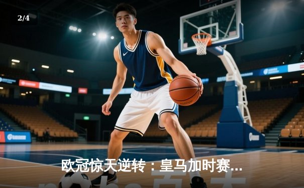 欧冠惊天逆转：皇马加时赛3-2绝杀拜仁，维尼修斯双响本泽马制胜 - 2