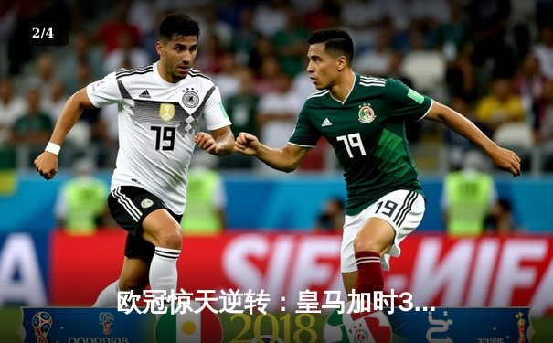 欧冠惊天逆转：皇马加时3-1力克曼城，本泽马点射定乾坤 - 2