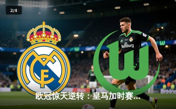 欧冠惊天逆转：皇马加时赛3-2绝杀拜仁，维尼修斯双响本泽马制胜 - 2
