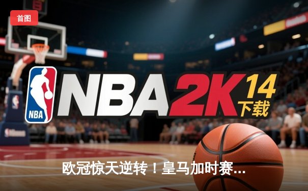 欧冠惊天逆转！皇马加时赛3-2绝杀拜仁，维尼修斯造两球本泽马加时定乾坤