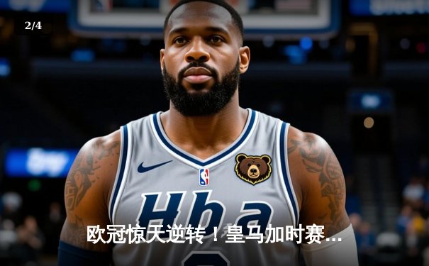 欧冠惊天逆转！皇马加时赛3-2绝杀拜仁，维尼修斯造两球本泽马加时定乾坤 - 2