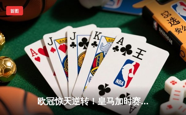 欧冠惊天逆转！皇马加时赛3-2绝杀拜仁，维尼修斯造两球本泽马加时定乾坤