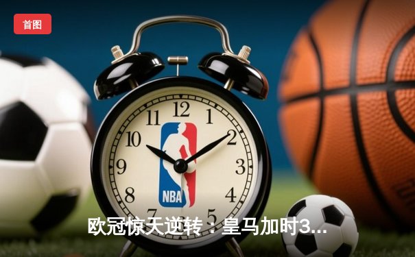 欧冠惊天逆转：皇马加时3-1力克曼城，本泽马点射定乾坤