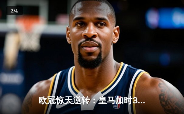 欧冠惊天逆转：皇马加时3-1力克曼城，本泽马点射定乾坤 - 2